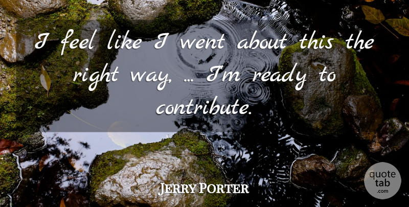 Jerry Porter Quote About Ready: I Feel Like I Went...