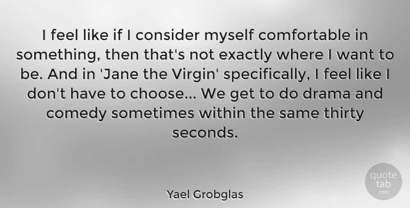 Yael Grobglas Quote About Comedy, Consider, Drama, Exactly, Thirty: I Feel Like If I...
