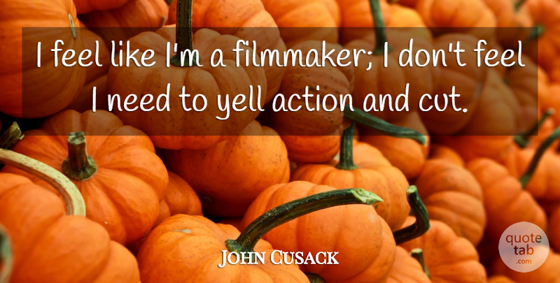 John Cusack Quote About Cutting, Needs, Action: I Feel Like Im A...