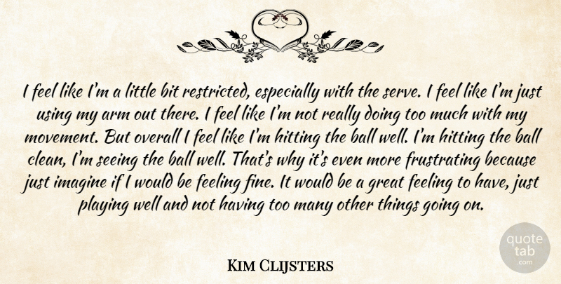 Kim Clijsters Quote About Arm, Ball, Bit, Feeling, Great: I Feel Like Im A...