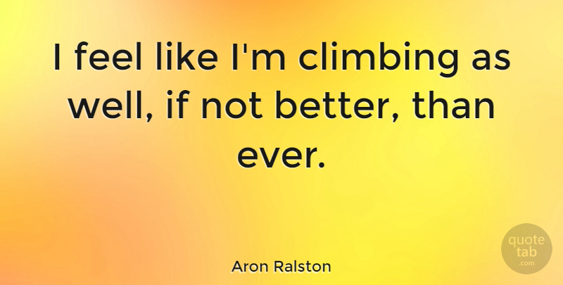 Aron Ralston Quote About Climbing, Feels, Wells: I Feel Like Im Climbing...