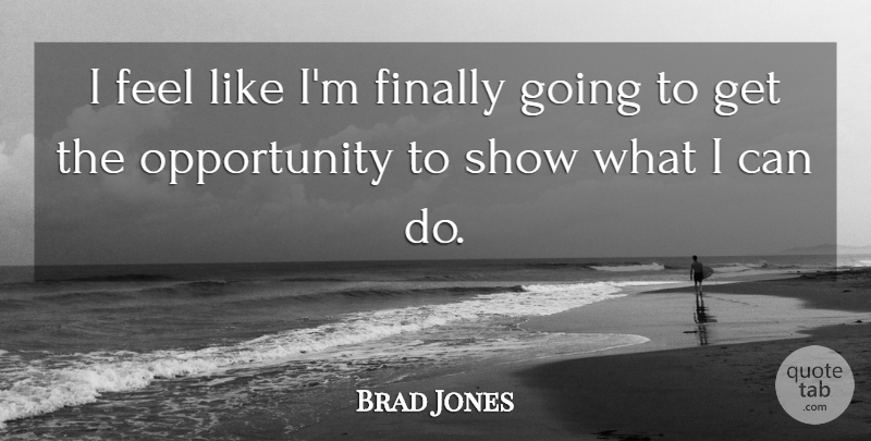 Brad Jones Quote About Finally, Opportunity: I Feel Like Im Finally...