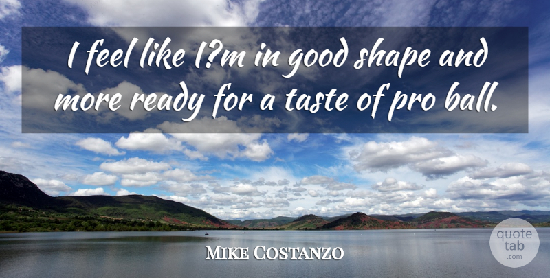 Mike Costanzo Quote About Good, Pro, Ready, Shape, Taste: I Feel Like Im In...