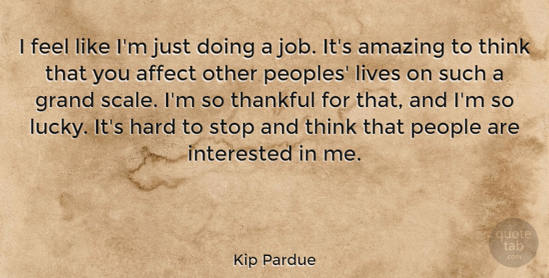 Kip Pardue Quote About Affect, Amazing, Grand, Hard, Interested: I Feel Like Im Just...
