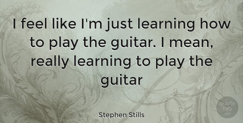 Stephen Stills Quote About Mean, Guitar, Play: I Feel Like Im Just...