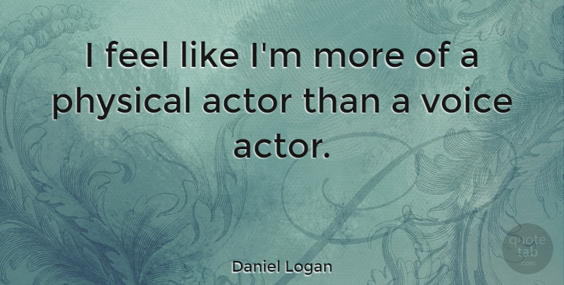 Daniel Logan Quote About Voice, Actors, Feels: I Feel Like Im More...