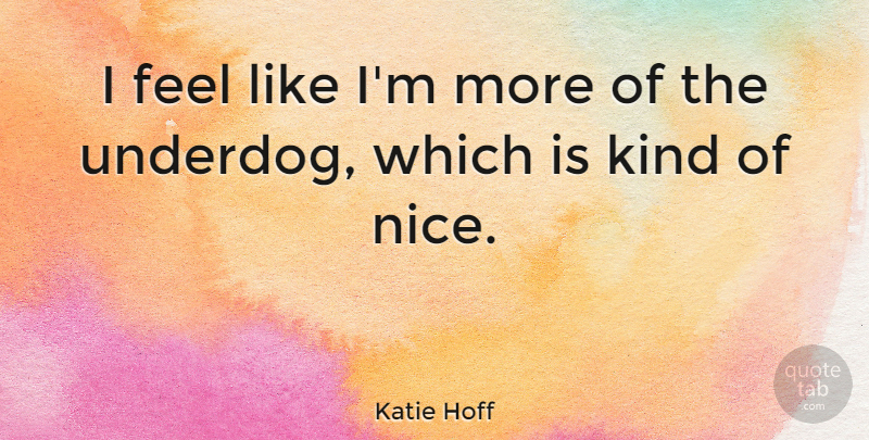 Katie Hoff Quote About Nice, Underdog, Kind: I Feel Like Im More...