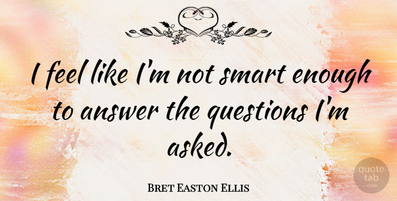 Bret Easton Ellis Quote About Smart, Answers, Enough: I Feel Like Im Not...