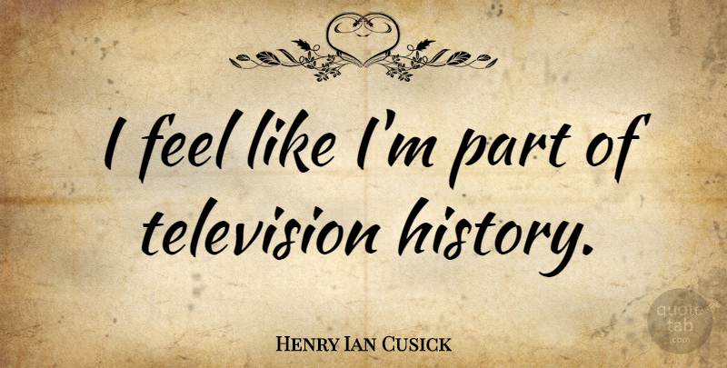 Henry Ian Cusick Quote About Television, Feels: I Feel Like Im Part...