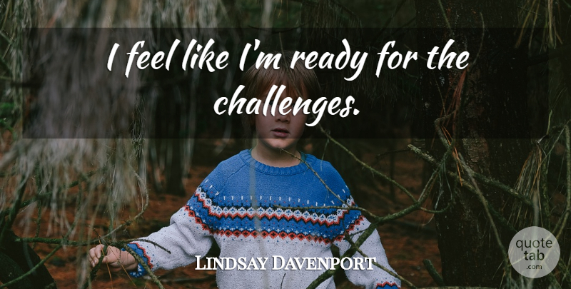 Lindsay Davenport Quote About Ready: I Feel Like Im Ready...