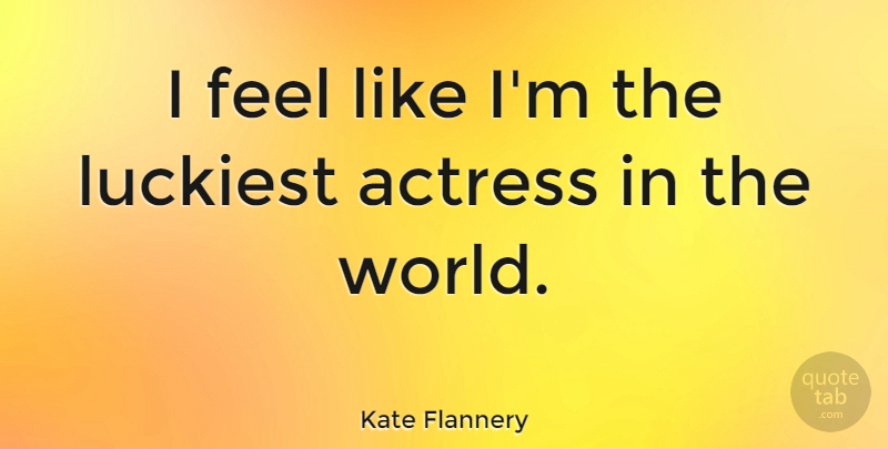 Kate Flannery Quote About Actresses, World, Feels: I Feel Like Im The...