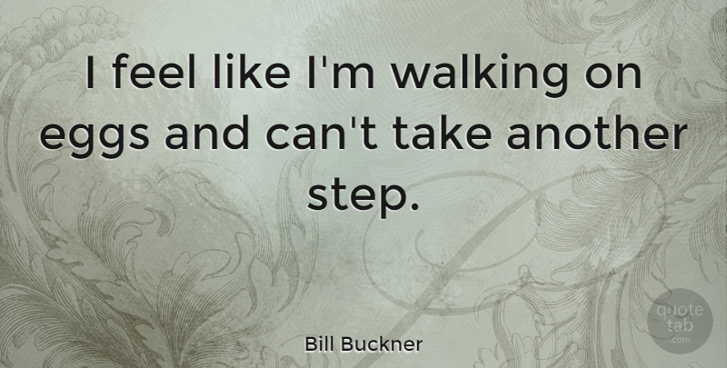 Bill Buckner Quote About Eggs, Steps, Feels: I Feel Like Im Walking...