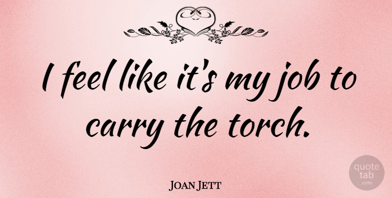 Joan Jett Quote About Jobs, Torches, Feels: I Feel Like Its My...