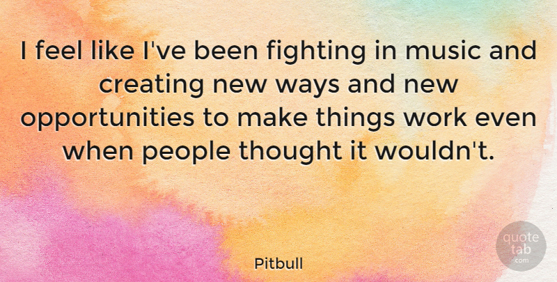 Pitbull Quote About Fighting, Opportunity, Creating: I Feel Like Ive Been...