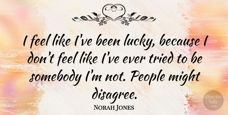 Norah Jones Quote About People, Lucky, Might: I Feel Like Ive Been...