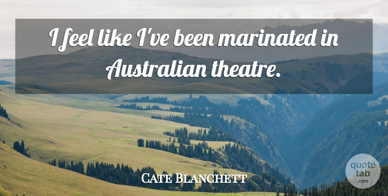 Cate Blanchett Quote About Acting, Theatre, Feels: I Feel Like Ive Been...