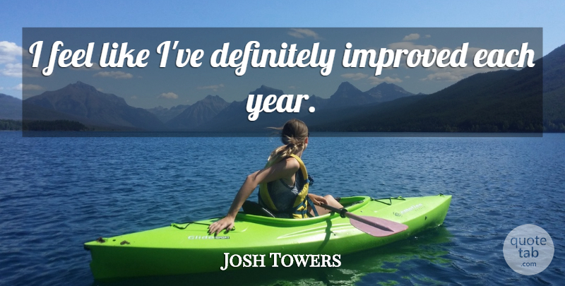 Josh Towers Quote About Definitely, Improved: I Feel Like Ive Definitely...