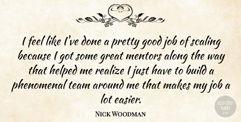 Nick Woodman Quote About Along, Build, Good, Great, Helped: I Feel Like Ive Done...