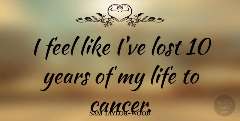Sam Taylor-Wood Quote About Cancer, Years, Lost: I Feel Like Ive Lost...