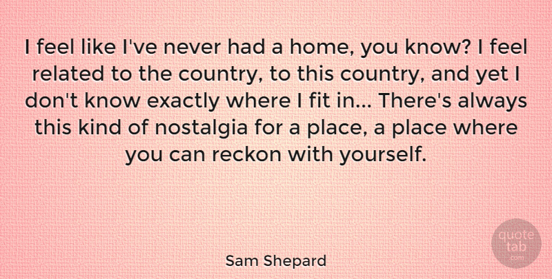 Sam Shepard Quote About Country, Home, Nostalgia: I Feel Like Ive Never...