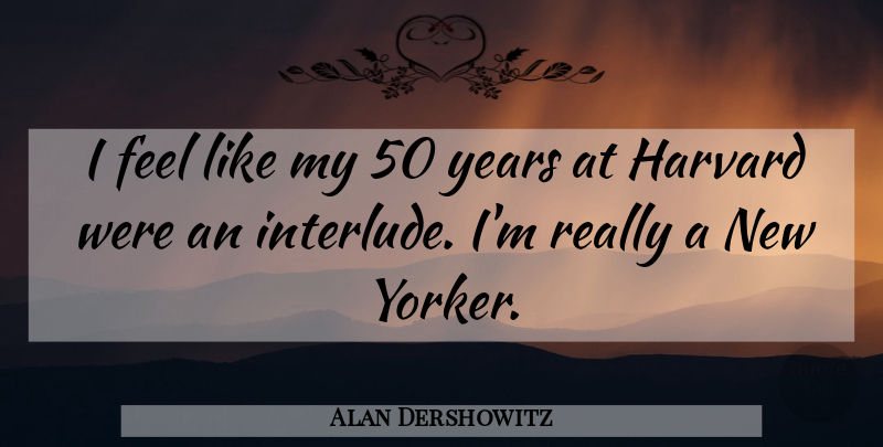 Alan Dershowitz Quote About Years, Harvard, Feels: I Feel Like My 50...