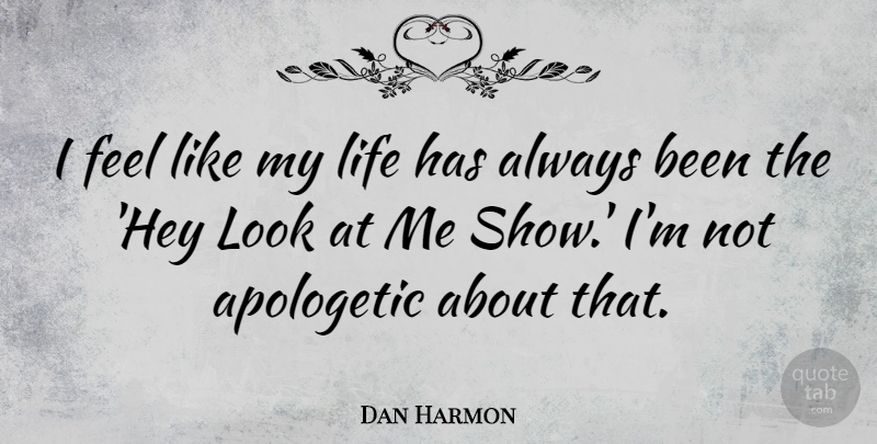 Dan Harmon Quote About Hey, Looks, Apologetic: I Feel Like My Life...