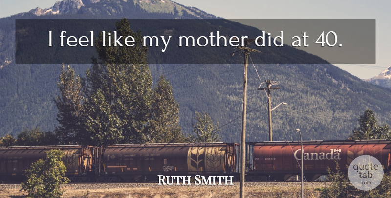 Ruth Smith Quote About Mother: I Feel Like My Mother...