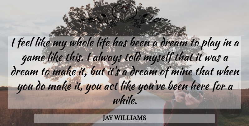 Jay Williams Quote About Act, Dream, Game, Life, Mine: I Feel Like My Whole...