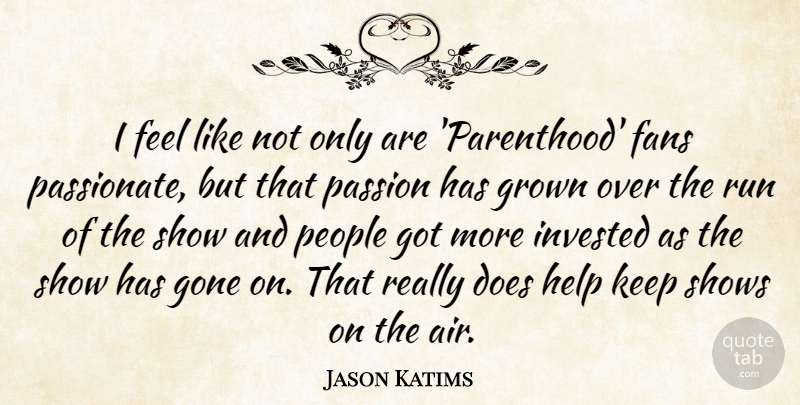 Jason Katims Quote About Fans, Gone, Grown, Invested, People: I Feel Like Not Only...
