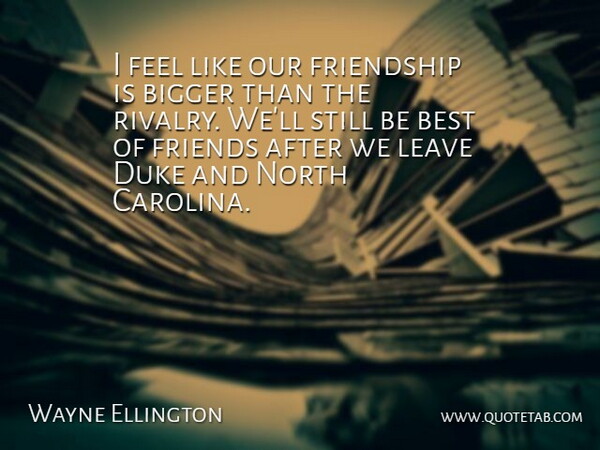 Wayne Ellington Quote About Best, Bigger, Duke, Friendship, Leave: I Feel Like Our Friendship...