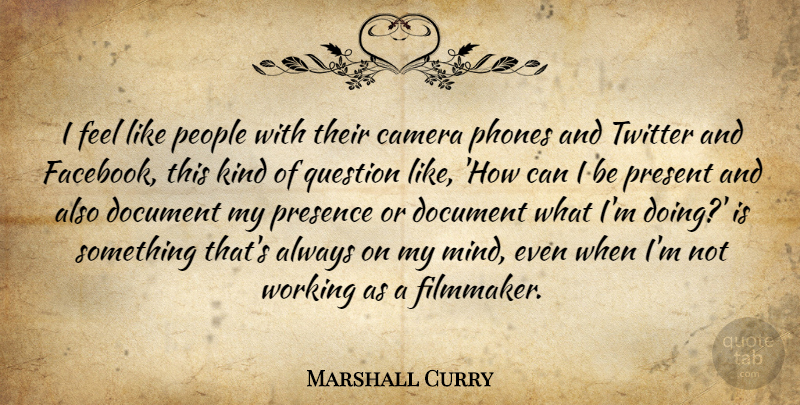 Marshall Curry Quote About Document, People, Presence, Question, Twitter: I Feel Like People With...