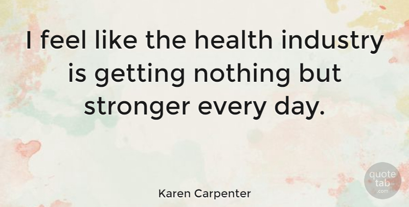 Karen Carpenter Quote About Stronger, Feels, Industry: I Feel Like The Health...