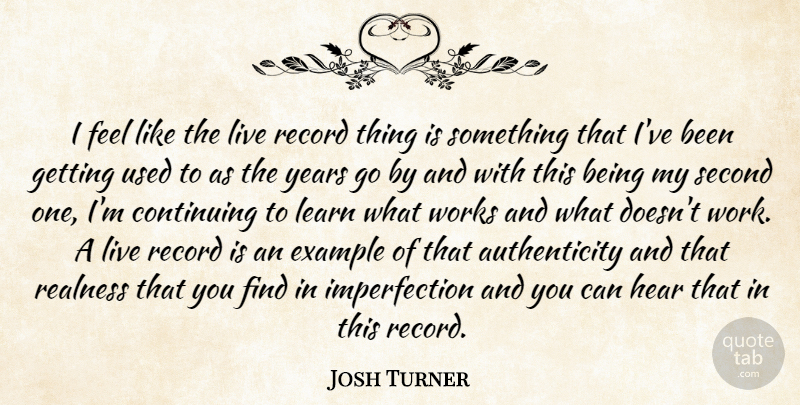 Josh Turner Quote About Years, Continuing To Learn, Imperfection: I Feel Like The Live...