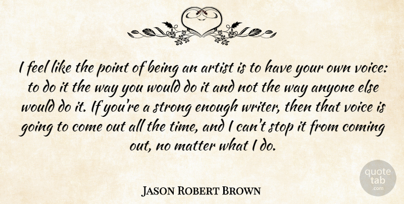 Jason Robert Brown Quote About Anyone, Artist, Coming, Matter, Point: I Feel Like The Point...
