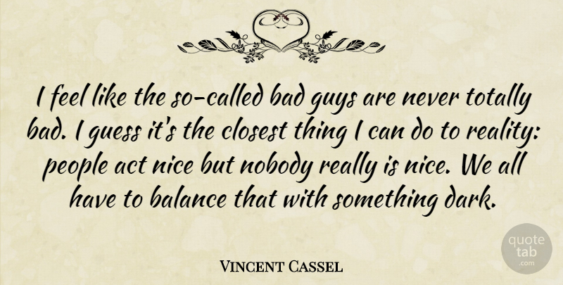 Vincent Cassel Quote About Act, Bad, Closest, Guess, Guys: I Feel Like The So...