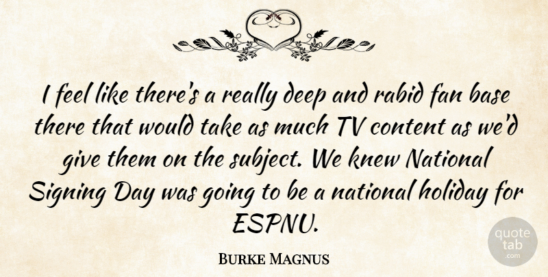 Burke Magnus Quote About Base, Content, Deep, Fan, Holiday: I Feel Like Theres A...