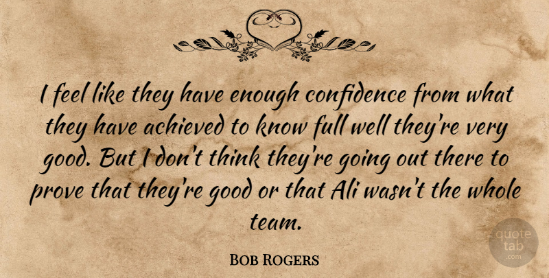 Bob Rogers Quote About Achieved, Ali, Confidence, Full, Good: I Feel Like They Have...