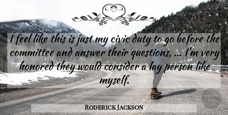 Roderick Jackson Quote About Answer, Civic, Committee, Consider, Duty: I Feel Like This Is...