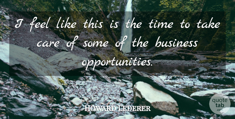 Howard Lederer Quote About Business, Care, Time: I Feel Like This Is...