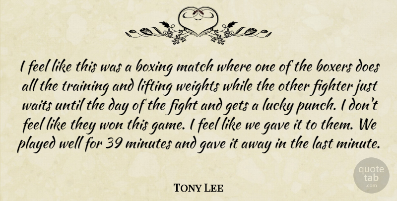 Tony Lee Quote About Boxers, Boxing, Fighter, Gave, Gets: I Feel Like This Was...