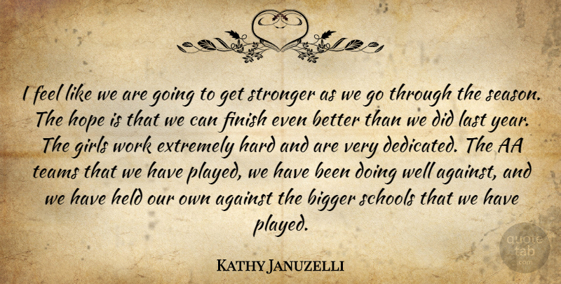 Kathy Januzelli Quote About Against, Bigger, Extremely, Finish, Girls: I Feel Like We Are...