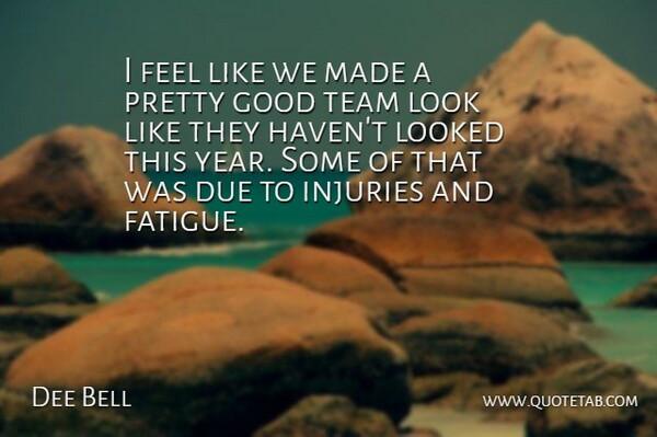 Dee Bell Quote About Due, Good, Injuries, Looked, Team: I Feel Like We Made...