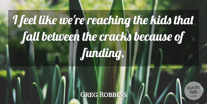 Greg Robbins Quote About Cracks, Fall, Kids, Reaching: I Feel Like Were Reaching...