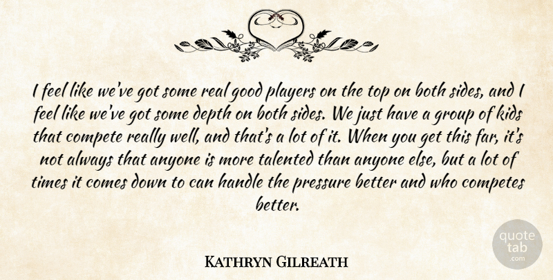 Kathryn Gilreath Quote About Anyone, Both, Compete, Depth, Good: I Feel Like Weve Got...