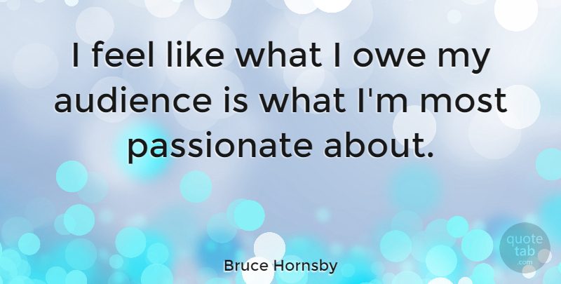 Bruce Hornsby Quote About Passionate, Feels, Audience: I Feel Like What I...