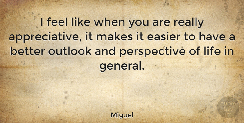 Miguel Quote About Easier, Life, Perspective: I Feel Like When You...