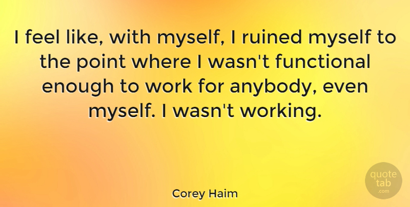 Corey Haim Quote About Enough, Ruined, Feels: I Feel Like With Myself...
