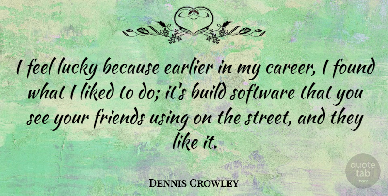Dennis Crowley Quote About Build, Earlier, Found, Liked, Using: I Feel Lucky Because Earlier...