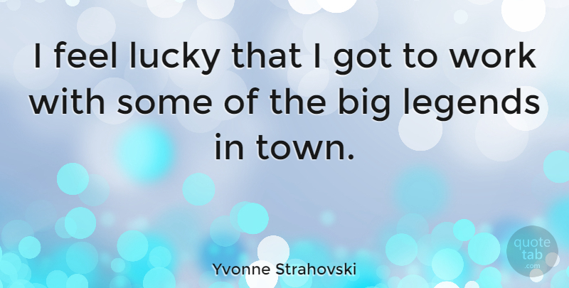 Yvonne Strahovski Quote About Legends, Towns, Lucky: I Feel Lucky That I...
