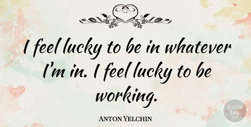 Anton Yelchin Quote About Lucky, Feels: I Feel Lucky To Be...